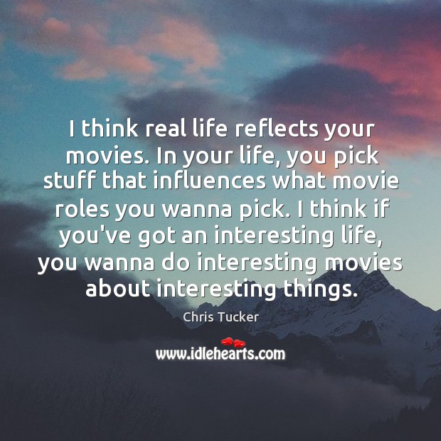 I think real life reflects your movies. In your life, you pick Chris Tucker Picture Quote