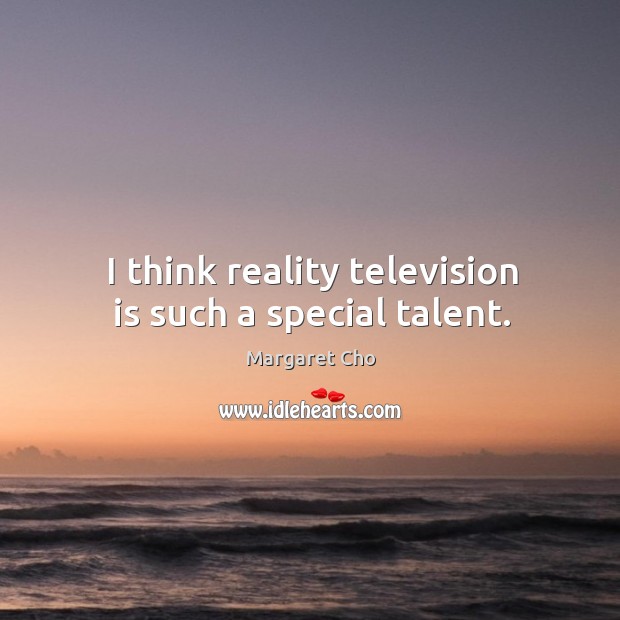 I think reality television is such a special talent. Television Quotes Image