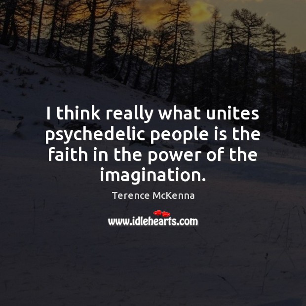 I think really what unites psychedelic people is the faith in the Terence McKenna Picture Quote