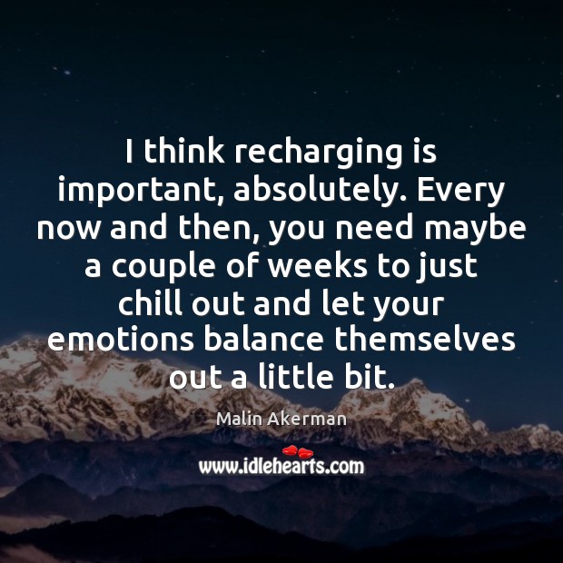 I think recharging is important, absolutely. Every now and then, you need Image