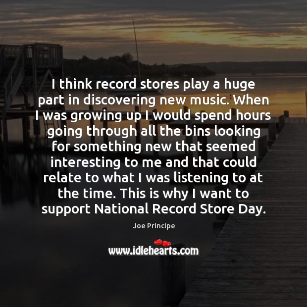 I think record stores play a huge part in discovering new music. Joe Principe Picture Quote