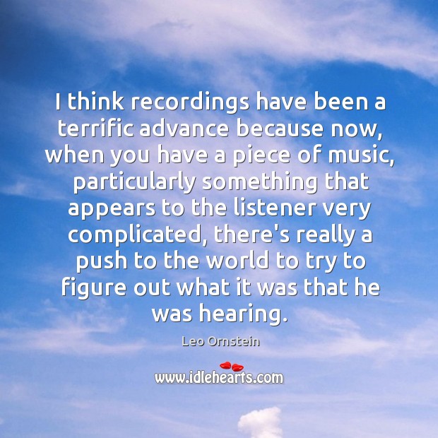 I think recordings have been a terrific advance because now, when you Image