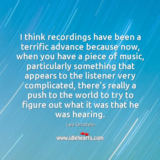 I think recordings have been a terrific advance because now, when you have a piece of music Leo Ornstein Picture Quote