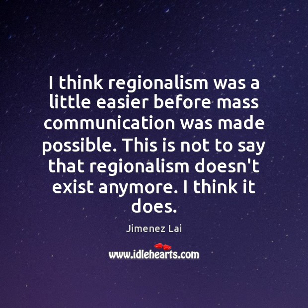 I think regionalism was a little easier before mass communication was made Jimenez Lai Picture Quote