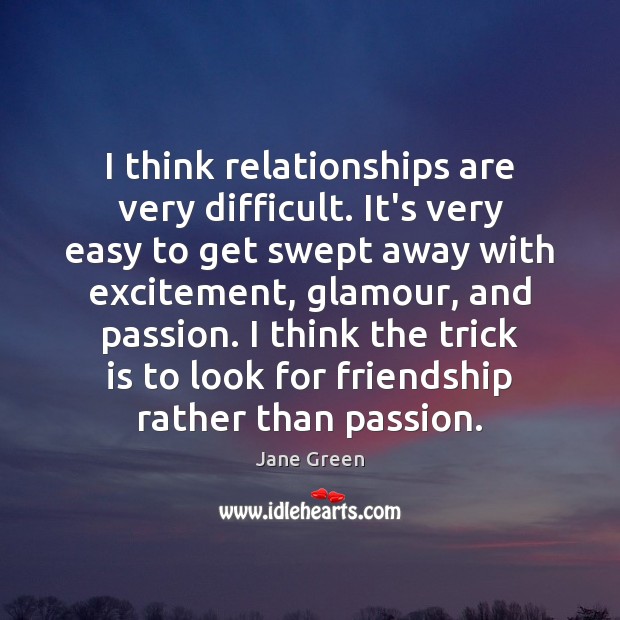 I think relationships are very difficult. It’s very easy to get swept Jane Green Picture Quote