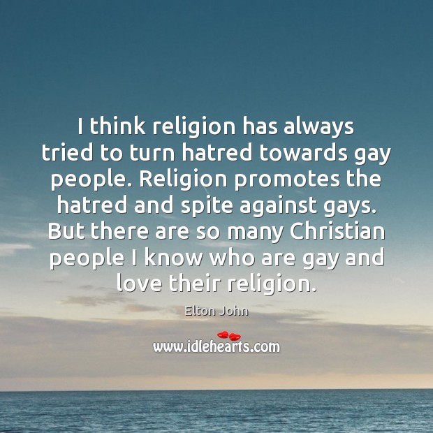 I think religion has always tried to turn hatred towards gay people. Elton John Picture Quote