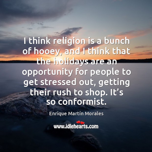 I think religion is a bunch of hooey, and I think that the holidays are an opportunity for Enrique Martín Morales Picture Quote