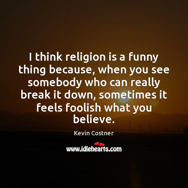 I think religion is a funny thing because, when you see somebody Kevin Costner Picture Quote