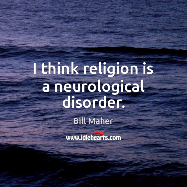 I think religion is a neurological disorder. Bill Maher Picture Quote