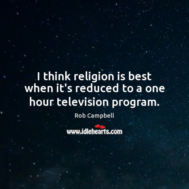 I think religion is best when it’s reduced to a one hour television program. Rob Campbell Picture Quote
