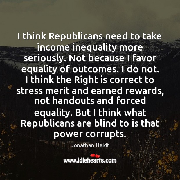 I think Republicans need to take income inequality more seriously. Not because Jonathan Haidt Picture Quote
