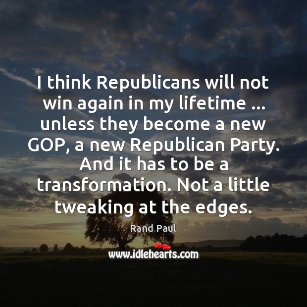 I think Republicans will not win again in my lifetime … unless they Rand Paul Picture Quote