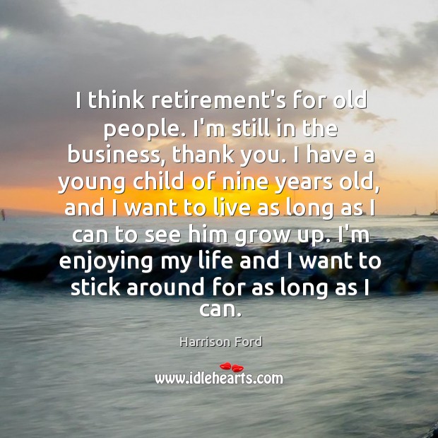 I think retirement’s for old people. I’m still in the business, thank Harrison Ford Picture Quote