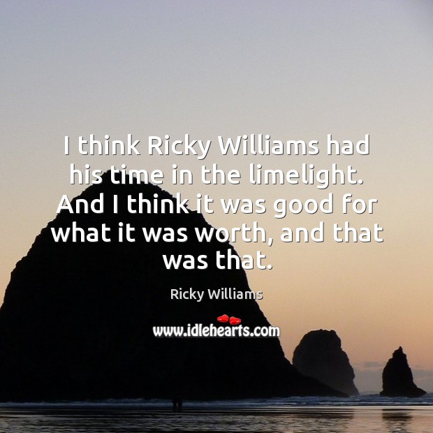 I think Ricky Williams had his time in the limelight. And I 