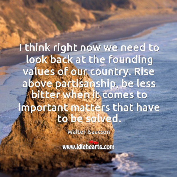 I think right now we need to look back at the founding values of our country. Walter Isaacson Picture Quote