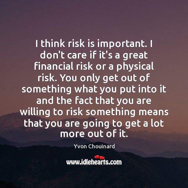 I think risk is important. I don’t care if it’s a great Yvon Chouinard Picture Quote