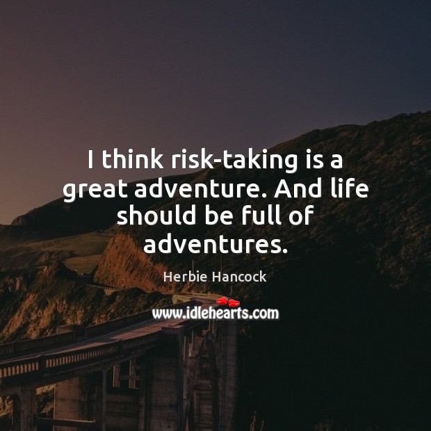 I think risk-taking is a great adventure. And life should be full of adventures. Image