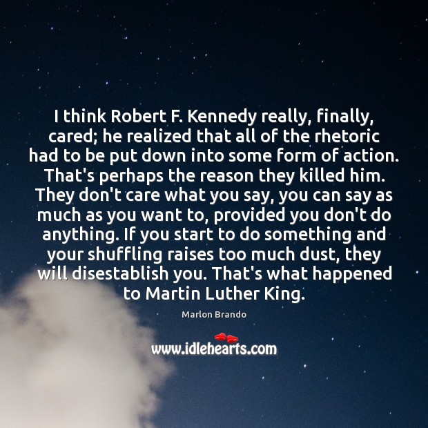I think Robert F. Kennedy really, finally, cared; he realized that all Marlon Brando Picture Quote
