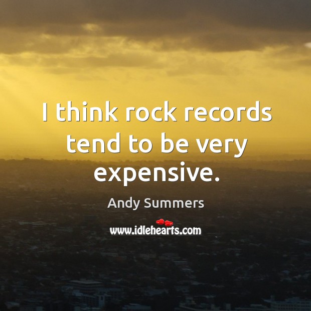 I think rock records tend to be very expensive. Andy Summers Picture Quote