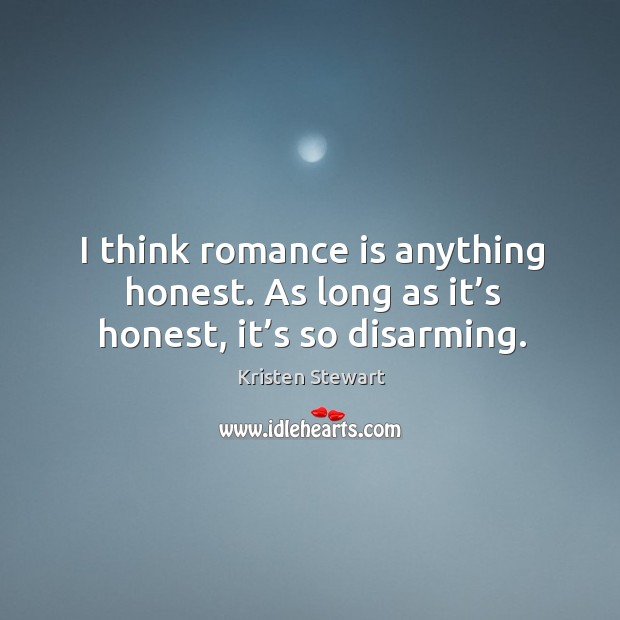 I think romance is anything honest. As long as it’s honest, it’s so disarming. Image