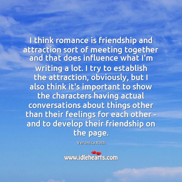 I think romance is friendship and attraction sort of meeting together and Veronica Roth Picture Quote