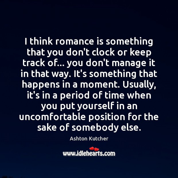 I think romance is something that you don’t clock or keep track Ashton Kutcher Picture Quote