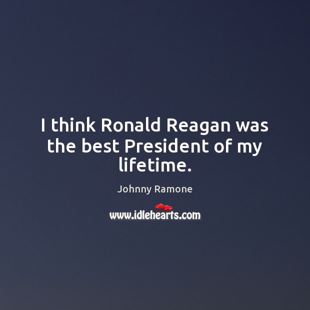 I think Ronald Reagan was the best President of my lifetime. Image