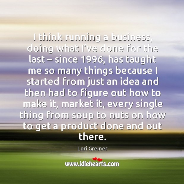I think running a business, doing what I’ve done for the last – since 1996 Lori Greiner Picture Quote