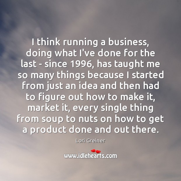 I think running a business, doing what I’ve done for the last Lori Greiner Picture Quote