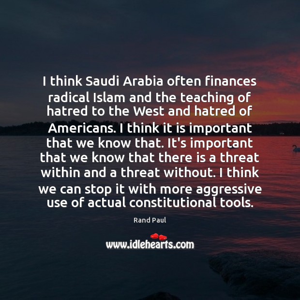 I think Saudi Arabia often finances radical Islam and the teaching of Rand Paul Picture Quote