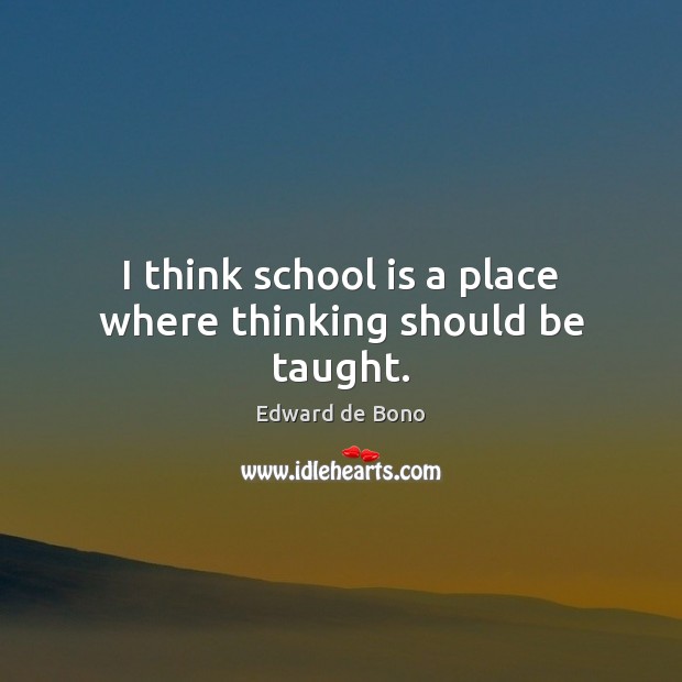 I think school is a place where thinking should be taught. Edward de Bono Picture Quote
