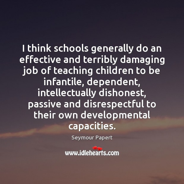 I think schools generally do an effective and terribly damaging job of Seymour Papert Picture Quote