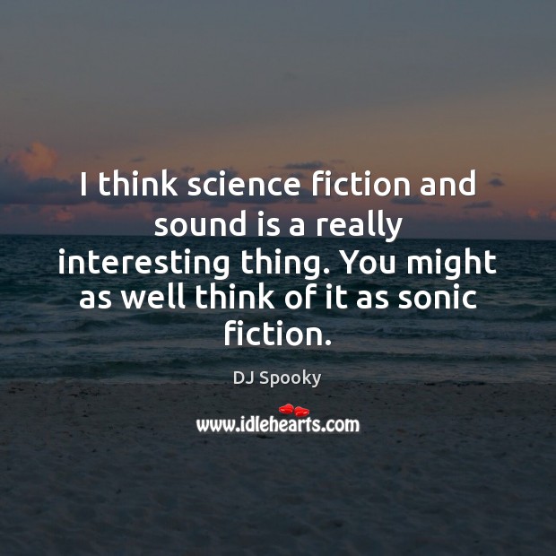 I think science fiction and sound is a really interesting thing. You Image