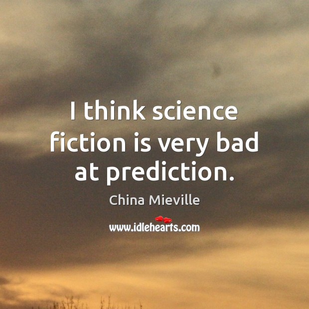 I think science fiction is very bad at prediction. China Mieville Picture Quote