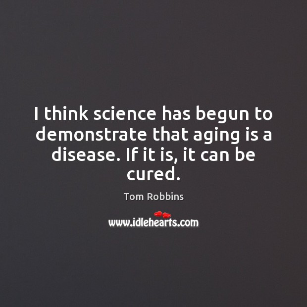 I think science has begun to demonstrate that aging is a disease. Tom Robbins Picture Quote