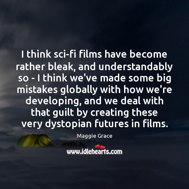 I think sci-fi films have become rather bleak, and understandably so – Maggie Grace Picture Quote