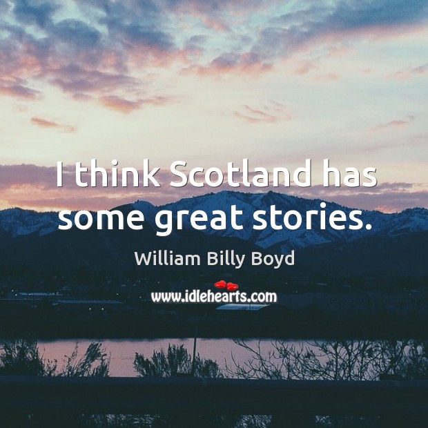 I think scotland has some great stories. William Billy Boyd Picture Quote
