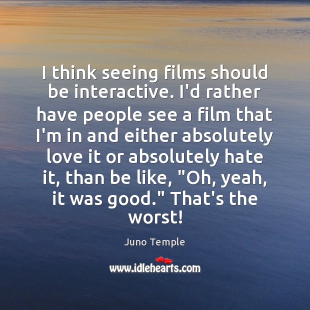 I think seeing films should be interactive. I’d rather have people see Juno Temple Picture Quote