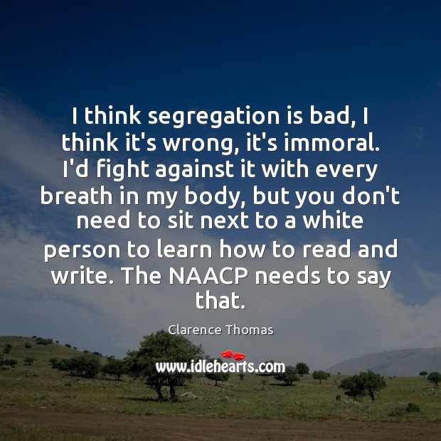 I think segregation is bad, I think it’s wrong, it’s immoral. I’d Clarence Thomas Picture Quote