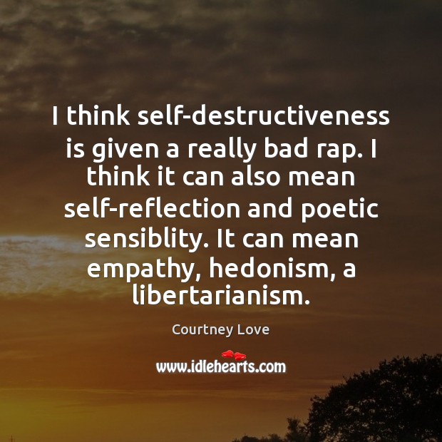I think self-destructiveness is given a really bad rap. I think it Courtney Love Picture Quote