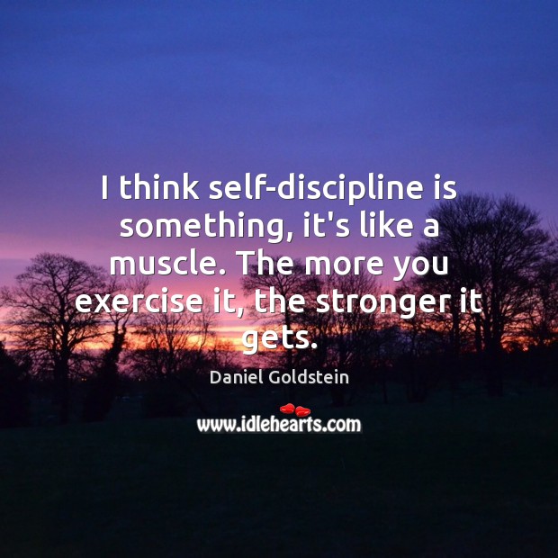 I think self-discipline is something, it’s like a muscle. The more you Daniel Goldstein Picture Quote