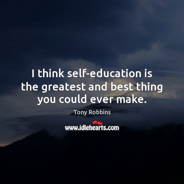 I think self-education is the greatest and best thing you could ever make. Tony Robbins Picture Quote