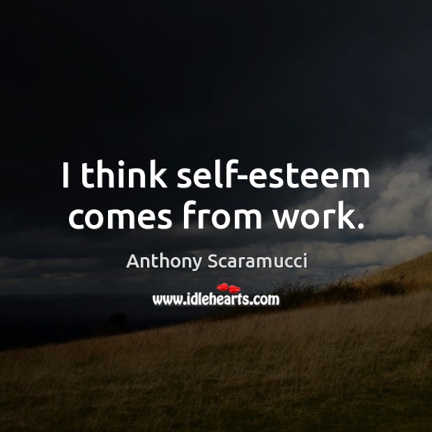 I think self-esteem comes from work. Anthony Scaramucci Picture Quote