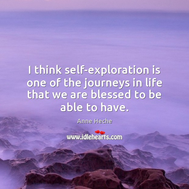 I think self-exploration is one of the journeys in life that we Anne Heche Picture Quote