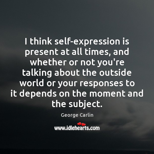I think self-expression is present at all times, and whether or not George Carlin Picture Quote