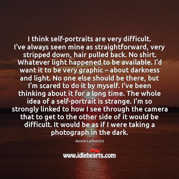 I think self-portraits are very difficult. I’ve always seen mine as Annie Leibovitz Picture Quote