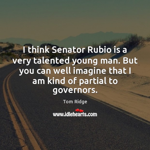 I think Senator Rubio is a very talented young man. But you Tom Ridge Picture Quote