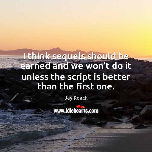 I think sequels should be earned and we won’t do it unless Jay Roach Picture Quote