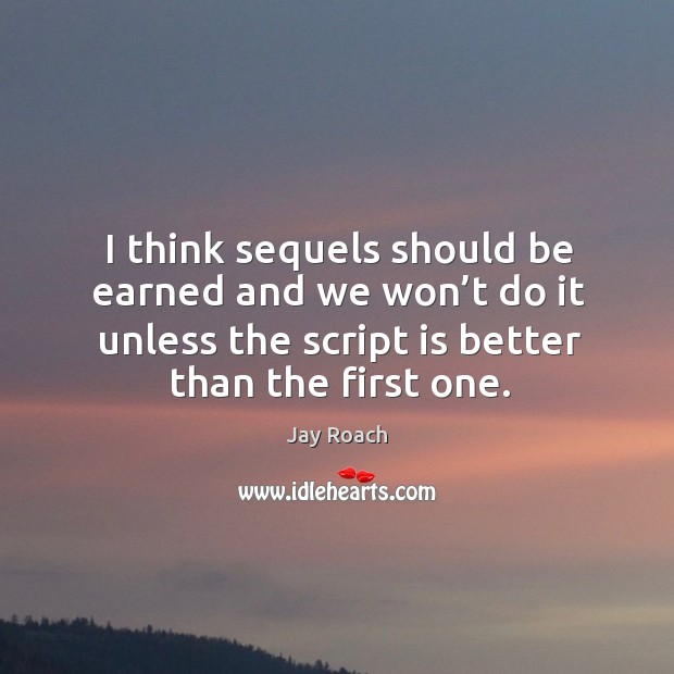 I think sequels should be earned and we won’t do it unless the script is better than the first one. Image