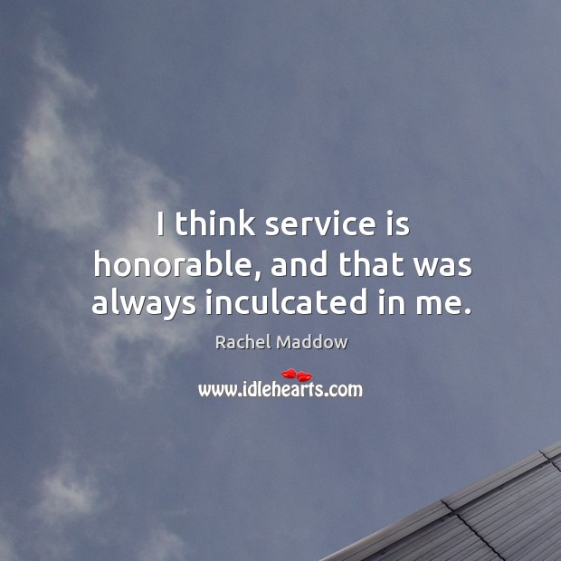 I think service is honorable, and that was always inculcated in me. Image